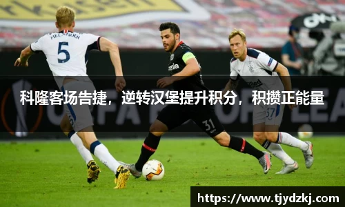科隆客场告捷，逆转汉堡提升积分，积攒正能量