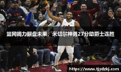 篮网竭力翻盘未果，米切尔神勇27分助爵士连胜