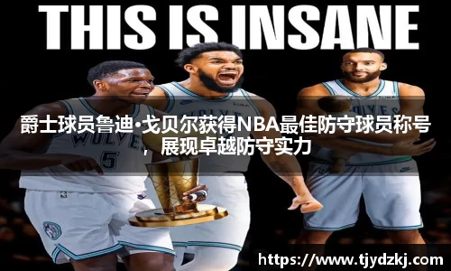 爵士球员鲁迪·戈贝尔获得NBA最佳防守球员称号，展现卓越防守实力