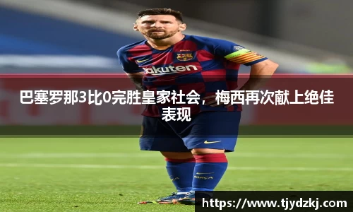 巴塞罗那3比0完胜皇家社会，梅西再次献上绝佳表现