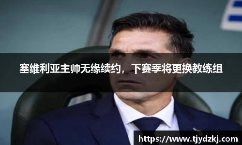 塞维利亚主帅无缘续约，下赛季将更换教练组