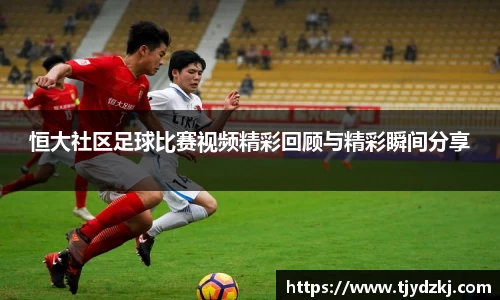恒大社区足球比赛视频精彩回顾与精彩瞬间分享