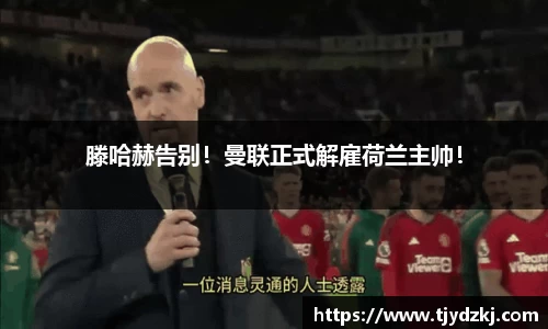 滕哈赫告别！曼联正式解雇荷兰主帅！