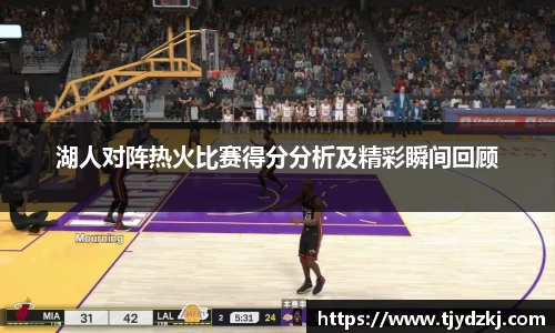 湖人对阵热火比赛得分分析及精彩瞬间回顾