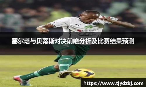 塞尔塔与贝蒂斯对决前瞻分析及比赛结果预测