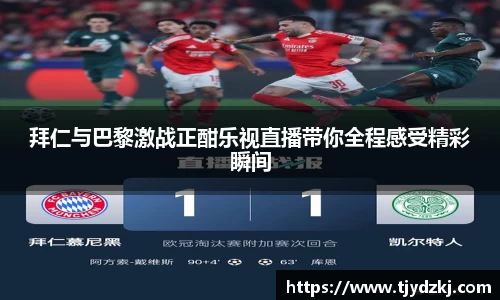 拜仁与巴黎激战正酣乐视直播带你全程感受精彩瞬间
