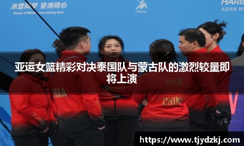 亚运女篮精彩对决泰国队与蒙古队的激烈较量即将上演