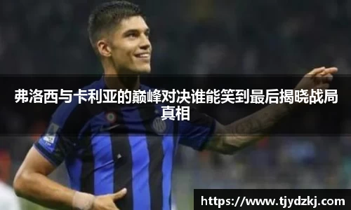 弗洛西与卡利亚的巅峰对决谁能笑到最后揭晓战局真相